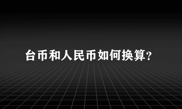 台币和人民币如何换算？