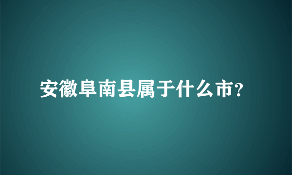 安徽阜南县属于什么市？