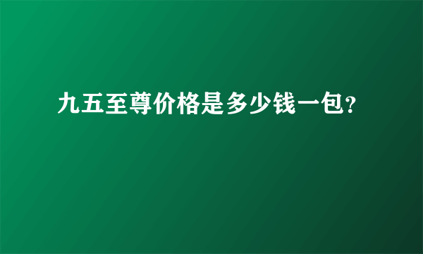 九五至尊价格是多少钱一包？