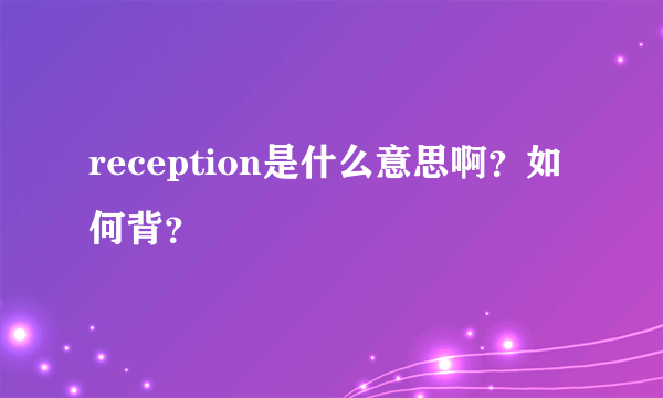 reception是什么意思啊？如何背？