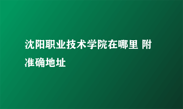 沈阳职业技术学院在哪里 附准确地址