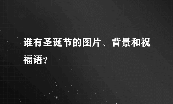 谁有圣诞节的图片、背景和祝福语？