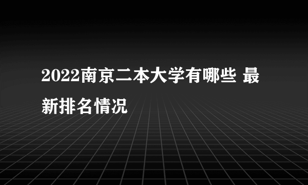 2022南京二本大学有哪些 最新排名情况