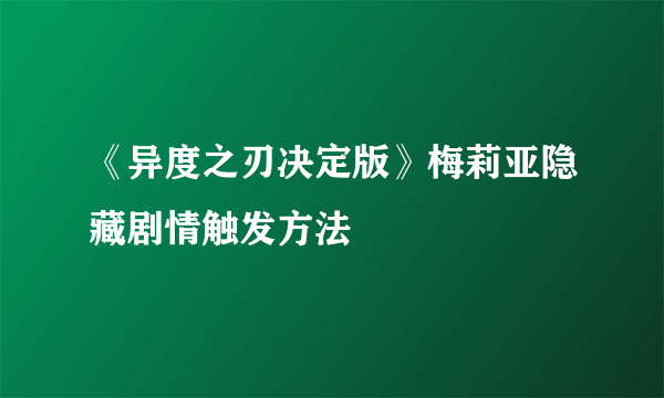 《异度之刃决定版》梅莉亚隐藏剧情触发方法