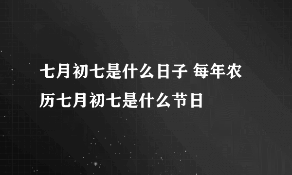 七月初七是什么日子 每年农历七月初七是什么节日