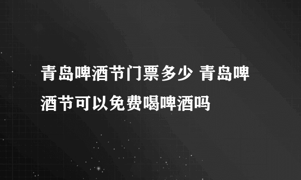 青岛啤酒节门票多少 青岛啤酒节可以免费喝啤酒吗