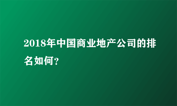 2018年中国商业地产公司的排名如何？