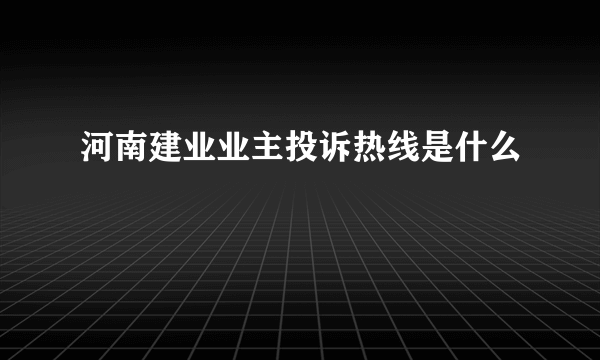 河南建业业主投诉热线是什么