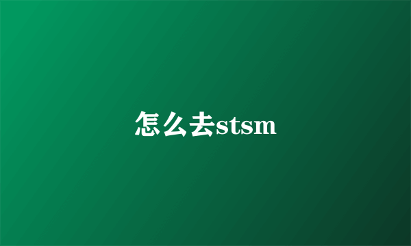 怎么去stsm