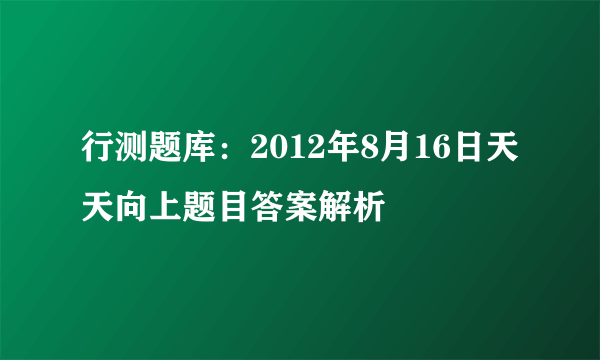 行测题库：2012年8月16日天天向上题目答案解析