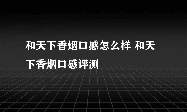 和天下香烟口感怎么样 和天下香烟口感评测