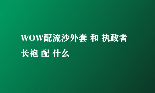 WOW配流沙外套 和 执政者长袍 配 什么