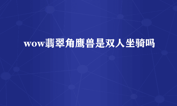 wow翡翠角鹰兽是双人坐骑吗