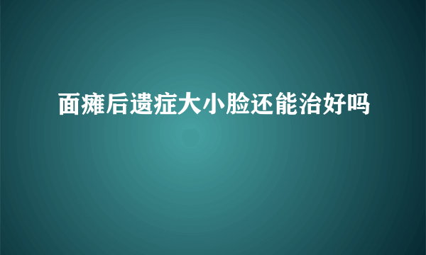 面瘫后遗症大小脸还能治好吗