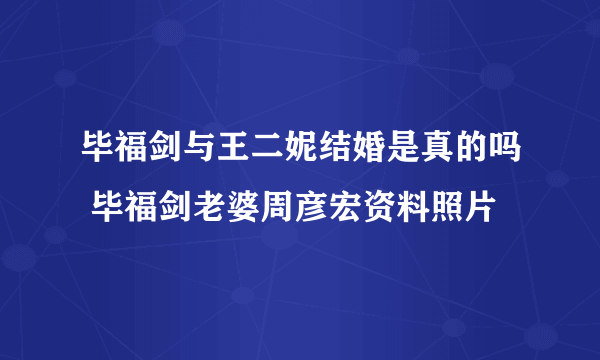 毕福剑与王二妮结婚是真的吗 毕福剑老婆周彦宏资料照片