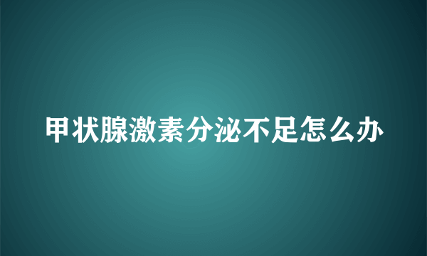 甲状腺激素分泌不足怎么办