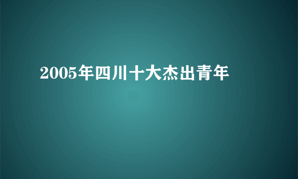 2005年四川十大杰出青年