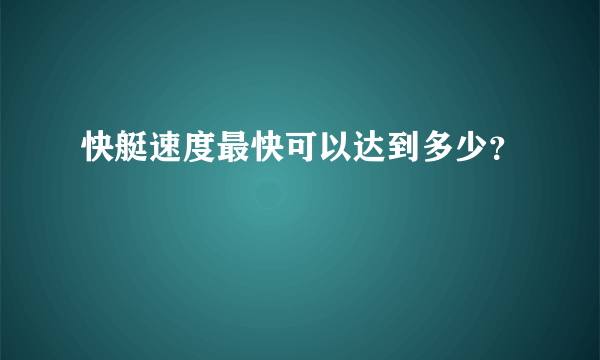 快艇速度最快可以达到多少？