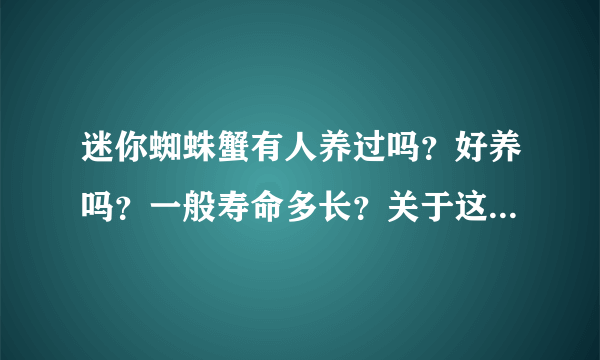 迷你蜘蛛蟹有人养过吗？好养吗？一般寿命多长？关于这种螃蟹的资料几乎没有，只知道可以深水，放草缸里不？