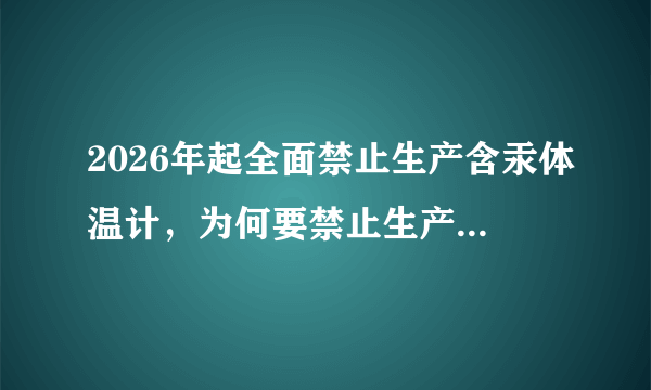 2026年起全面禁止生产含汞体温计，为何要禁止生产含汞温度计？