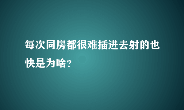 每次同房都很难插进去射的也快是为啥？