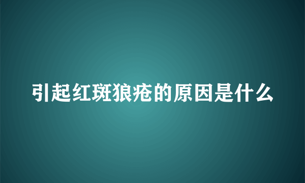 引起红斑狼疮的原因是什么