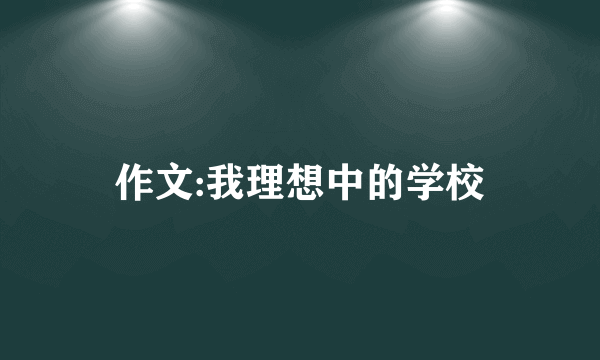 作文:我理想中的学校