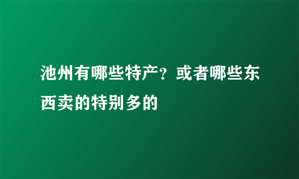 池州有哪些特产？或者哪些东西卖的特别多的