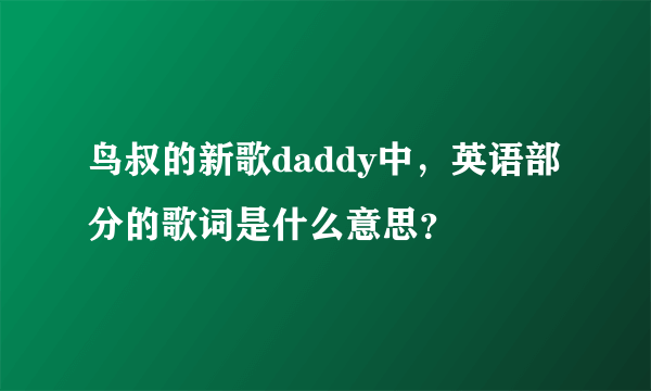 鸟叔的新歌daddy中，英语部分的歌词是什么意思？