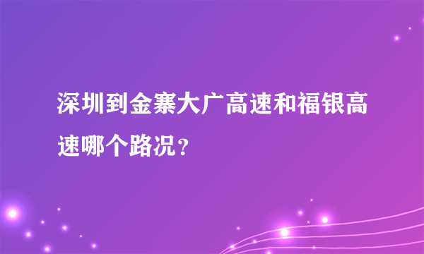 深圳到金寨大广高速和福银高速哪个路况？