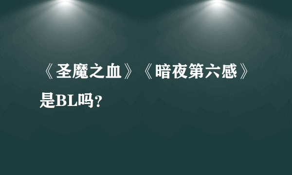 《圣魔之血》《暗夜第六感》是BL吗？