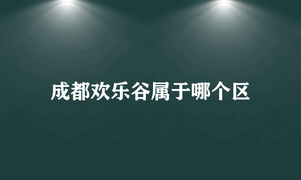 成都欢乐谷属于哪个区