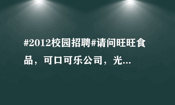 #2012校园招聘#请问旺旺食品，可口可乐公司，光明乳业，农夫山泉哪一个做业务员更好啊