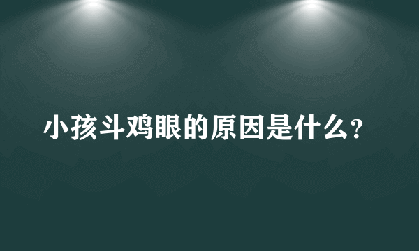 小孩斗鸡眼的原因是什么？