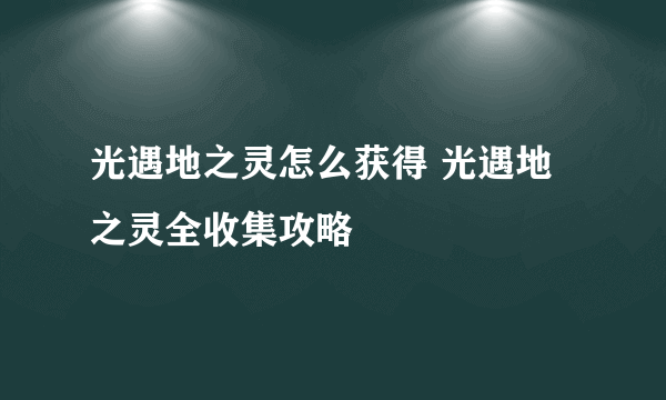 光遇地之灵怎么获得 光遇地之灵全收集攻略