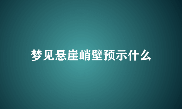 梦见悬崖峭壁预示什么