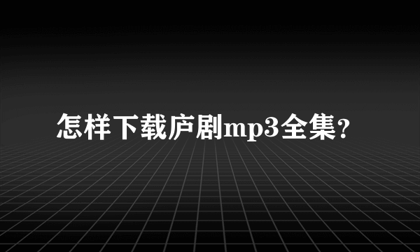 怎样下载庐剧mp3全集？