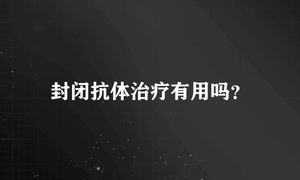 封闭抗体治疗有用吗？