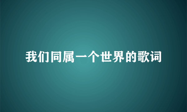 我们同属一个世界的歌词