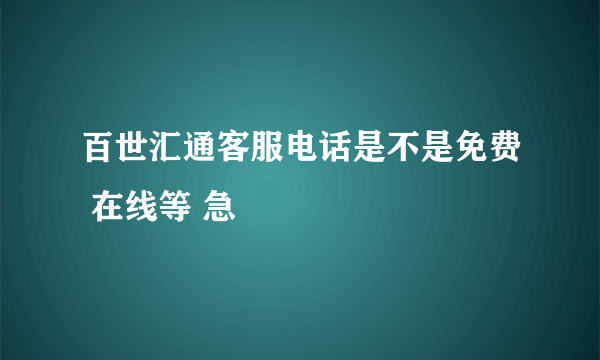 百世汇通客服电话是不是免费 在线等 急