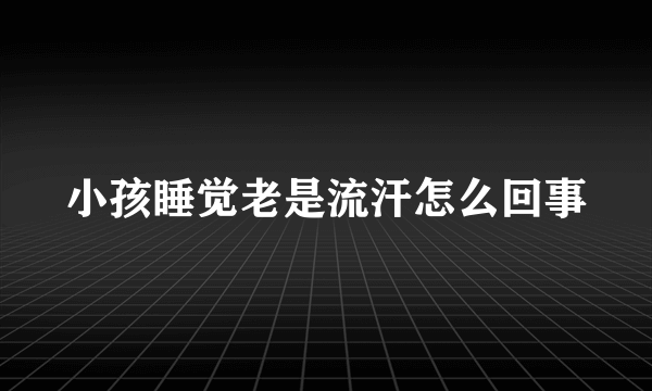 小孩睡觉老是流汗怎么回事