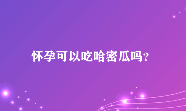 怀孕可以吃哈密瓜吗？