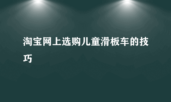 淘宝网上选购儿童滑板车的技巧