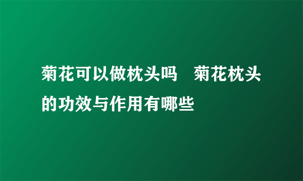 菊花可以做枕头吗   菊花枕头的功效与作用有哪些