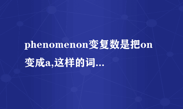 phenomenon变复数是把on变成a,这样的词还有哪一个？