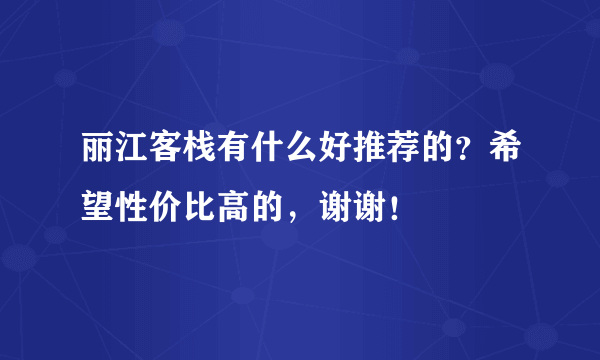 丽江客栈有什么好推荐的？希望性价比高的，谢谢！