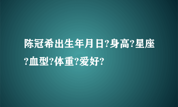 陈冠希出生年月日?身高?星座?血型?体重?爱好?