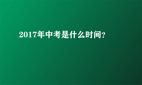 2017年中考是什么时间？