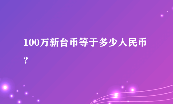 100万新台币等于多少人民币？