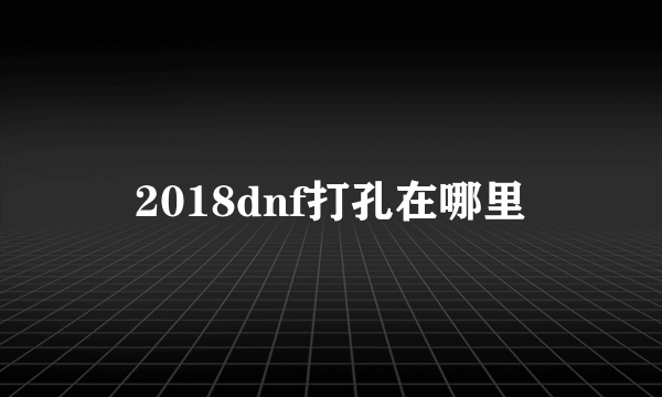 2018dnf打孔在哪里